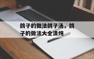 鸽子的做法鸽子汤，鸽子的做法大全清炖
