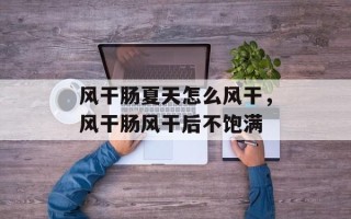 风干肠夏天怎么风干，风干肠风干后不饱满