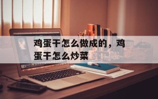 鸡蛋干怎么做成的，鸡蛋干怎么炒菜
