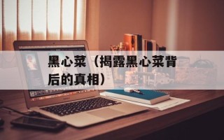 黑心菜（揭露黑心菜背后的真相）