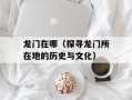龙门在哪（探寻龙门所在地的历史与文化）