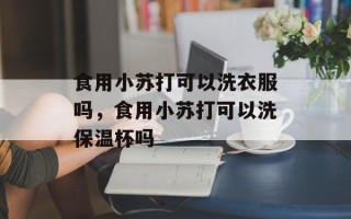 食用小苏打可以洗衣服吗，食用小苏打可以洗保温杯吗