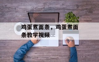 鸡蛋煮面条，鸡蛋煮面条教学视频