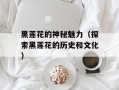 黑莲花的神秘魅力（探索黑莲花的历史和文化）