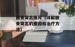 额骨突出图片（详解额骨突出的原因和治疗方法）