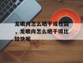 龙眼肉怎么晒干成桂圆，龙眼肉怎么晒干得比较快呢