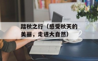 踏秋之行（感受秋天的美丽，走进大自然）