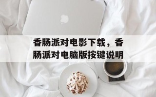 香肠派对电影下载，香肠派对电脑版按键说明