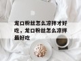 龙口粉丝怎么凉拌才好吃，龙口粉丝怎么凉拌最好吃