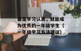 要是学习认真，就能成为优秀的一年级学生（一年级学习方法建议）
