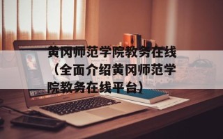 黄冈师范学院教务在线（全面介绍黄冈师范学院教务在线平台）