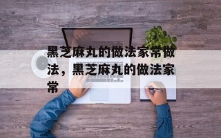 黑芝麻丸的做法家常做法，黑芝麻丸的做法家常