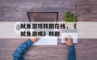 鱿鱼游戏韩剧在线，《鱿鱼游戏》韩剧