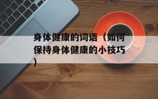 身体健康的词语（如何保持身体健康的小技巧）