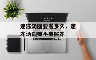 速冻汤圆要煮多久，速冻汤圆要不要解冻