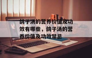 鸽子汤的营养价值及功效有哪些，鸽子汤的营养价值及功效禁忌