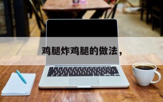 鸡腿炸鸡腿的做法，