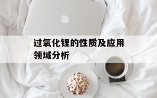 过氧化锂的性质及应用领域分析
