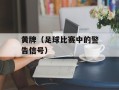 黄牌（足球比赛中的警告信号）