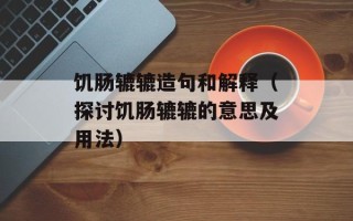 饥肠辘辘造句和解释（探讨饥肠辘辘的意思及用法）