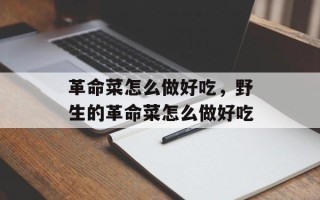 革命菜怎么做好吃，野生的革命菜怎么做好吃