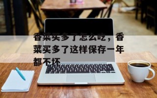 香菜买多了怎么吃，香菜买多了这样保存一年都不坏