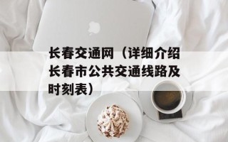 长春交通网（详细介绍长春市公共交通线路及时刻表）