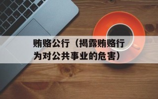 贿赂公行（揭露贿赂行为对公共事业的危害）