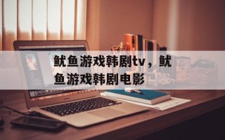 鱿鱼游戏韩剧tv，鱿鱼游戏韩剧电影