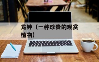 龙钟（一种珍贵的观赏植物）