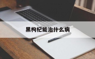 黑枸杞能治什么病