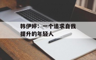 韩伊婷：一个追求自我提升的年轻人