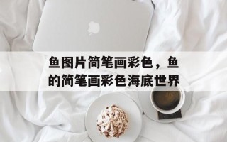 鱼图片简笔画彩色，鱼的简笔画彩色海底世界