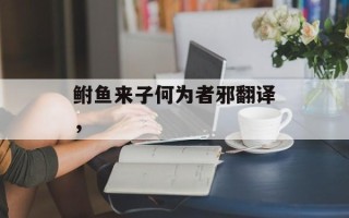 鲋鱼来子何为者邪翻译，
