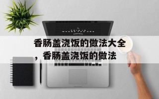 香肠盖浇饭的做法大全，香肠盖浇饭的做法