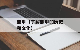 鼎甲（了解鼎甲的历史和文化）