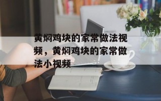 黄焖鸡块的家常做法视频，黄焖鸡块的家常做法小视频