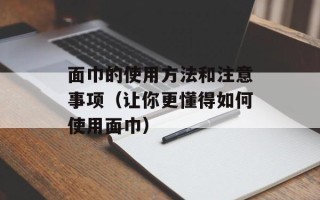 面巾的使用方法和注意事项（让你更懂得如何使用面巾）