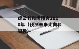 虚云老和尚预言2020年（预测未来走向和趋势）