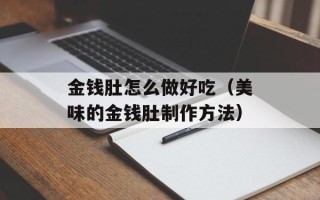 金钱肚怎么做好吃（美味的金钱肚制作方法）