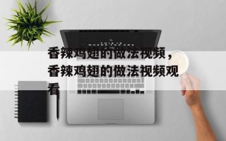 香辣鸡翅的做法视频，香辣鸡翅的做法视频观看