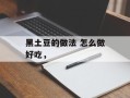 黑土豆的做法 怎么做好吃，