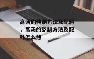 高汤的熬制方法及配料，高汤的熬制方法及配料怎么熬