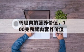 鸭腿肉的营养价值，100克鸭腿肉营养价值