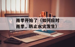 雨季开始了（如何应对雨季，防止水灾发生）