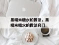 黑糯米糖水的做法，黑糯米糖水的做法窍门