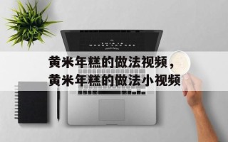 黄米年糕的做法视频，黄米年糕的做法小视频
