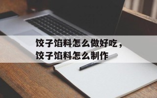 饺子馅料怎么做好吃，饺子馅料怎么制作