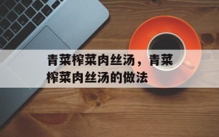 青菜榨菜肉丝汤，青菜榨菜肉丝汤的做法