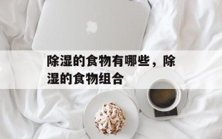 除湿的食物有哪些，除湿的食物组合